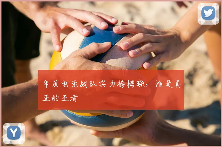 年度电竞战队实力榜揭晓，谁是真正的王者