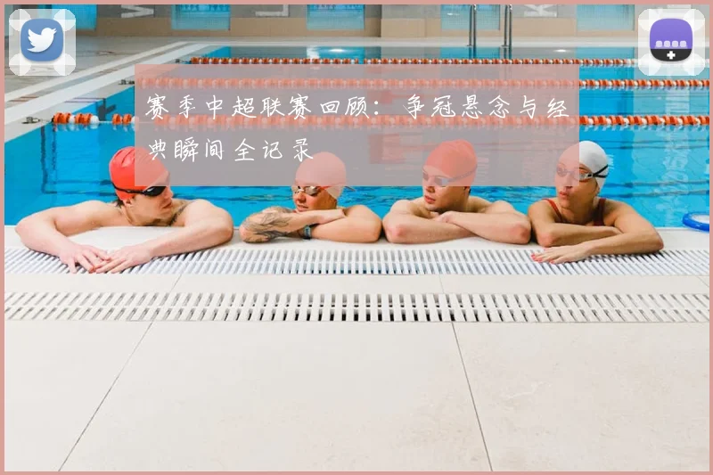赛季中超联赛回顾：争冠悬念与经典瞬间全记录