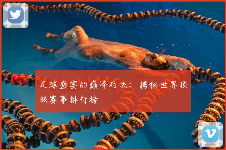 足球盛宴的巅峰对决：揭秘世界顶级赛事排行榜