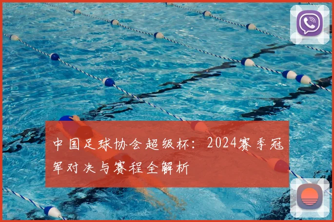 中国足球协会超级杯：2024赛季冠军对决与赛程全解析