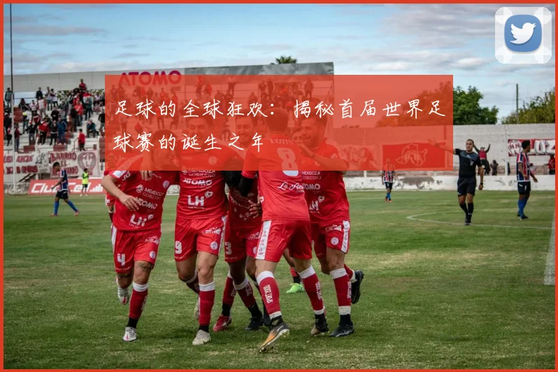 足球的全球狂欢：揭秘首届世界足球赛的诞生之年